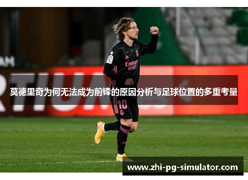 莫德里奇为何无法成为前锋的原因分析与足球位置的多重考量