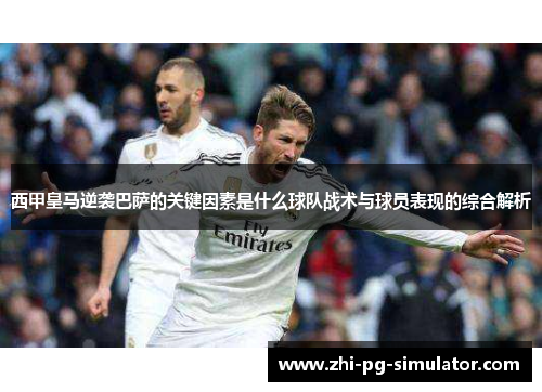 西甲皇马逆袭巴萨的关键因素是什么球队战术与球员表现的综合解析