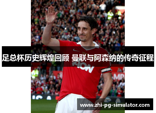 足总杯历史辉煌回顾 曼联与阿森纳的传奇征程
