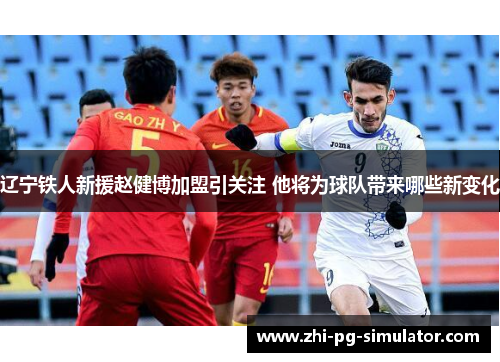 辽宁铁人新援赵健博加盟引关注 他将为球队带来哪些新变化