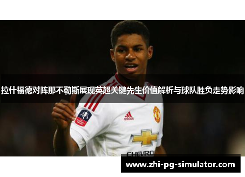 拉什福德对阵那不勒斯展现英超关键先生价值解析与球队胜负走势影响