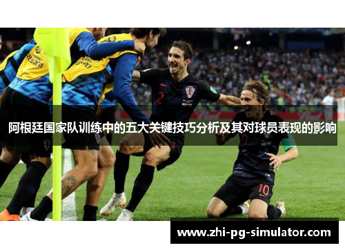 阿根廷国家队训练中的五大关键技巧分析及其对球员表现的影响