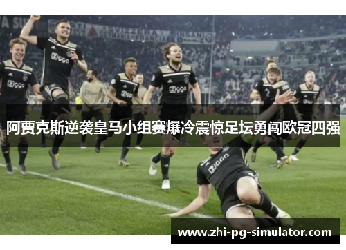 阿贾克斯逆袭皇马小组赛爆冷震惊足坛勇闯欧冠四强