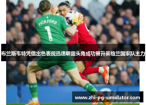 布兰斯韦特凭借出色表现迅速崭露头角成功晋升英格兰国家队主力